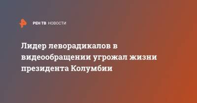 Лидер леворадикалов в видеообращении угрожал жизни президента Колумбии - ren.tv - Колумбия - Венесуэла