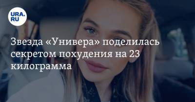 Анна Хилькевич - Звезда «Универа» поделилась секретом похудения на 23 килограмма - ura.news