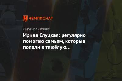 Ирина Слуцкая - Ирина Слуцкая: регулярно помогаю семьям, которые попали в тяжёлую жизненную ситуацию - championat.com