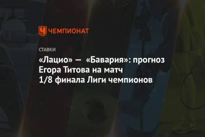 Егор Титов - «Лацио» — «Бавария»: прогноз Егора Титова на матч 1/8 финала Лиги чемпионов - championat.com