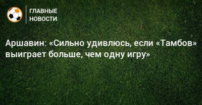 Андрей Аршавин - Аршавин: «Сильно удивлюсь, если «Тамбов» выиграет больше, чем одну игру» - bombardir.ru - Тамбов