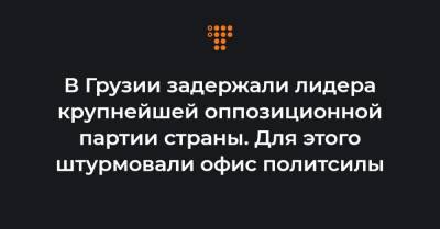 В Грузии задержали лидера крупнейшей оппозиционной партии страны. Для этого штурмовали офис политсилы - hromadske.ua - Грузия