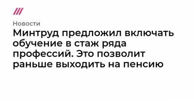 Минтруд предложил включать обучение в стаж ряда профессий. Это позволит раньше выходить на пенсию - tvrain.ru
