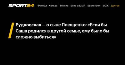 Яна Рудковская - Евгений Плющенко - Александр Плющенко - Рудковская - о сыне Плющенко: «Если бы Саша родился в другой семье, ему было бы сложно выбиться» - sport24.ru