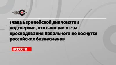 Виктор Золотов - Александр Бастрыкин - Игорь Краснов - Александр Калашников - Глава Европейской дипломатии подтвердил, что санкции из-за преследования Навального не коснутся российских бизнесменов - echo.msk.ru