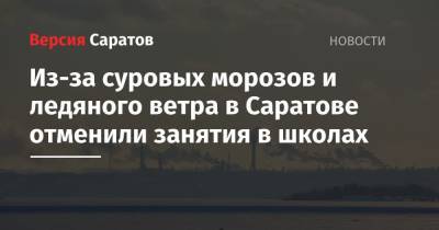 Из-за суровых морозов и ледяного ветра в Саратове отменили занятия в школах - nversia.ru - Саратовская обл. - Саратов