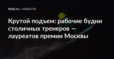 Крутой подъем: рабочие будни столичных тренеров — лауреатов премии Москвы - mos.ru - Москва