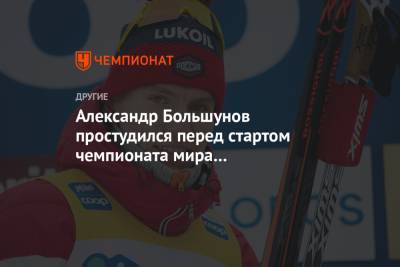 Александр Большунов - Юрий Бородавко - Денис Спицов - Александр Большунов простудился перед стартом чемпионата мира в Оберстдорфе - championat.com