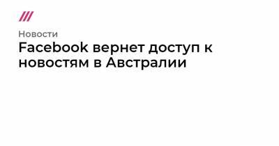 Марк Цукерберг - Facebook вернет доступ к новостям в Австралии - tvrain.ru - Австралия