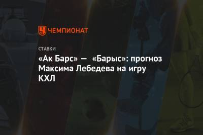 Максим Лебедев - «Ак Барс» — «Барыс»: прогноз Максима Лебедева на игру КХЛ - championat.com