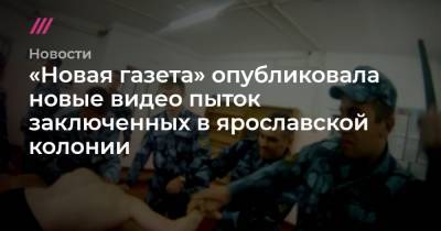 «Новая газета» опубликовала новые видео пыток заключенных в ярославской колонии - tvrain.ru - Рыбинск