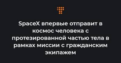 SpaceX впервые отправит в космос человека с протезированной частью тела в рамках миссии с гражданским экипажем - hromadske.ua