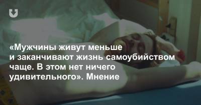 «Мужчины живут меньше и заканчивают жизнь самоубийством чаще. В этом нет ничего удивительного». Мнение - news.tut.by