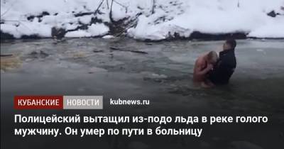 Полицейский вытащил из-подо льда в реке голого мужчину. Он умер по пути в больницу - kubnews.ru - район Северский