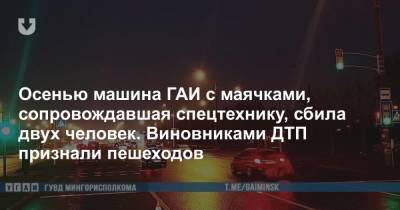 Осенью машина ГАИ с маячками, сопровождавшая спецтехнику, сбила двух человек. Виновниками ДТП признали пешеходов - news.tut.by - Минск