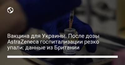 Вакцина для Украины. После дозы AstraZeneca госпитализации резко упали: данные из Британии - liga.net - Англия - Шотландия