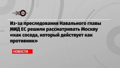 Жозепа Борреля - Виктор Золотов - Александр Бастрыкин - Игорь Краснов - Александр Калашников - Из-за преследования Навального главы МИД ЕС решили рассматривать Москву «как соседа, который действует как противник» - echo.msk.ru - Москва