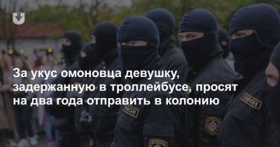 За укус омоновца девушку, задержанную в троллейбусе, просят на два года отправить в колонию - news.tut.by