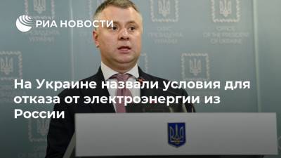Юрий Витренко - На Украине назвали условия для отказа от электроэнергии из России - ria.ru - Москва - Россия - Белоруссия - Киев