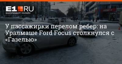 У пассажирки перелом ребер: на Уралмаше Ford Focus столкнулся с «Газелью» - e1.ru - Екатеринбург