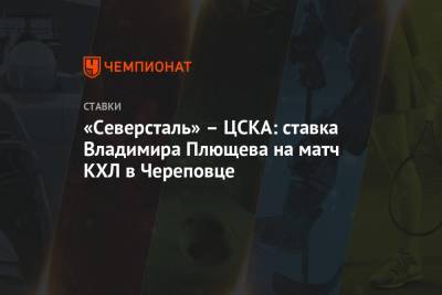 Владимир Плющев - «Северсталь» – ЦСКА: ставка Владимира Плющева на матч КХЛ в Череповце - championat.com - Рига - Череповец - Хельсинки