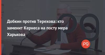 Михаил Добкин - Геннадий Кернес - Евгений Мураев - Игорь Терехов - Добкин против Терехова: кто заменит Кернеса на посту мера Харькова - thepage.ua - Харьков