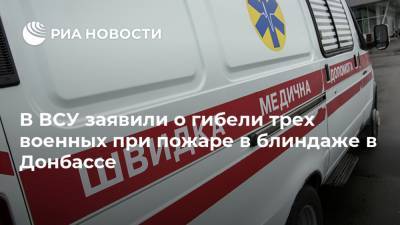 Руслан Хомчак - В ВСУ заявили о гибели трех военных при пожаре в блиндаже в Донбассе - ria.ru - Украина - Киев - Донбасс