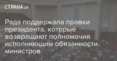 Владимир Зеленский - Рада поддержала правки президента, которые возвращают полномочия исполняющим обязанности министров - strana.ua