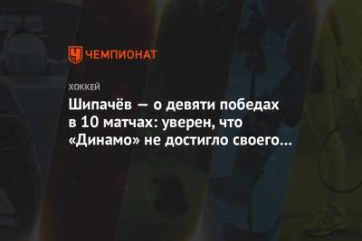 Вадим Шипачев - Шипачёв — о девяти победах в 10 матчах: уверен, что «Динамо» не достигло своего пика - championat.com - Москва - Минск
