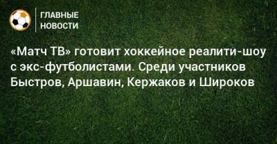 Владимир Быстров - «Матч ТВ» готовит хоккейное реалити-шоу с экс-футболистами. Среди участников Быстров, Аршавин, Кержаков и Широков - bombardir.ru