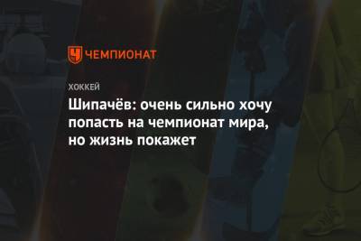 Вадим Шипачев - Шипачёв: очень сильно хочу попасть на чемпионат мира, но жизнь покажет - championat.com - Москва - Финляндия - Хельсинки