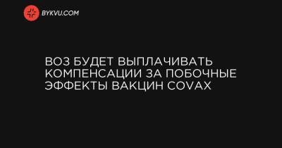 ВОЗ будет выплачивать компенсации за побочные эффекты вакцин COVAX - bykvu.com