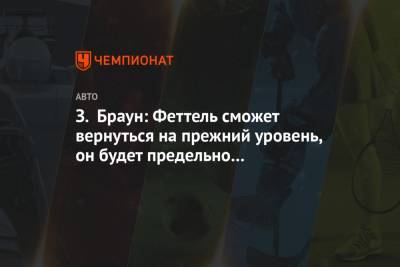 Себастьян Феттель - Зак Браун - З. Браун: Феттель сможет вернуться на прежний уровень, он будет предельно мотивирован - championat.com