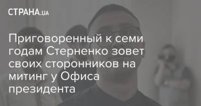 Владимир Зеленский - Сергей Стерненко - Гео Лерос - Приговоренный к семи годам Стерненко зовет своих сторонников на митинг у Офиса президента - strana.ua - Киев - Одесса