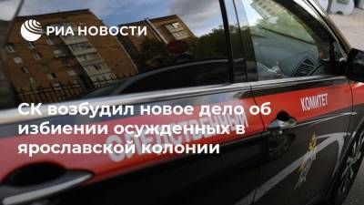 СК возбудил новое дело об избиении осужденных в ярославской колонии - ria.ru - Россия - Ярославль