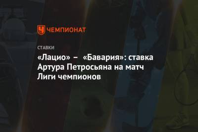 Артур Петросьян - «Лацио» – «Бавария»: ставка Артура Петросьяна на матч Лиги чемпионов - championat.com