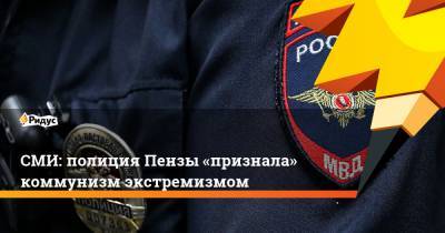 СМИ: полиция Пензы «признала» коммунизм экстремизмом - ridus.ru - Пенза
