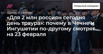«Для 2 млн россиян сегодня день траура»: почему в Чечне и Ингушетии по-другому смотрят на 23 февраля - tvrain.ru - респ. Ингушетия - респ. Чечня