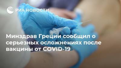 Минздрав Греции сообщил о серьезных осложнениях после вакцины от COVID-19 - ria.ru - Греция