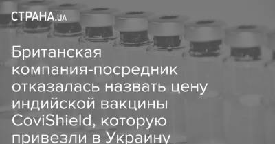 Виктор Ляшко - Британская компания-посредник отказалась назвать цену индийской вакцины CoviShield, которую привезли в Украину - strana.ua - Киев