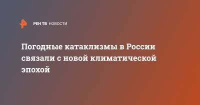 Татьяна Позднякова - Погодные катаклизмы в России связали с новой климатической эпохой - ren.tv - Москва - Россия