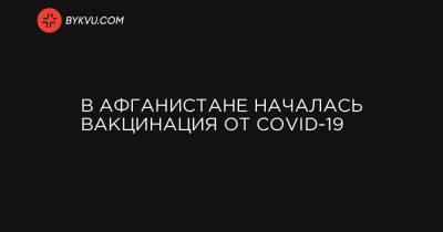 Ашраф Гани - В Афганистане началась вакцинация от COVID-19 - bykvu.com - Афганистан