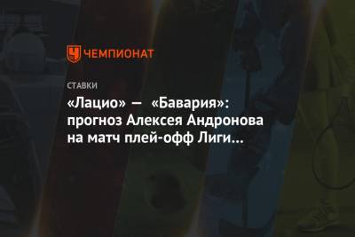 Алексей Андронов - «Лацио» — «Бавария»: прогноз Алексея Андронова на матч плей-офф Лиги чемпионов в Италии - championat.com - Англия - Испания