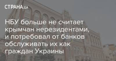 НБУ больше не считает крымчан нерезидентами, и потребовал от банков обслуживать их как граждан Украины - strana.ua - Крым - Севастополь