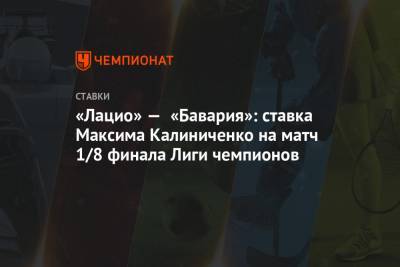 Максим Калиниченко - «Лацио» — «Бавария»: ставка Максима Калиниченко на матч 1/8 финала Лиги чемпионов - championat.com