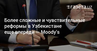 Более сложные и чувствительные реформы в Узбекистане еще впереди — Moody’s - gazeta.uz - Узбекистан