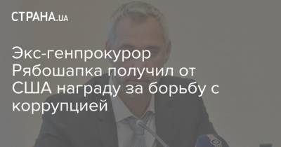 Экс-генпрокурор Рябошапка получил от США награду за борьбу с коррупцией - strana.ua - США - Украина