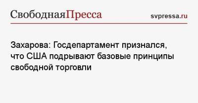 Мария Захарова - Захарова: Госдепартамент признался, что США подрывают базовые принципы свободной торговли - svpressa.ru - США - Вашингтон