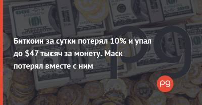 Биткоин за сутки потерял 10% и упал до $47 тысяч за монету. Маск потерял вместе с ним - thepage.ua