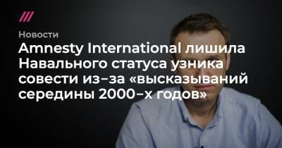Алексей Навальный - Amnesty International лишила Навального статуса узника совести из‑за «высказываний середины 2000‑х годов» - tvrain.ru